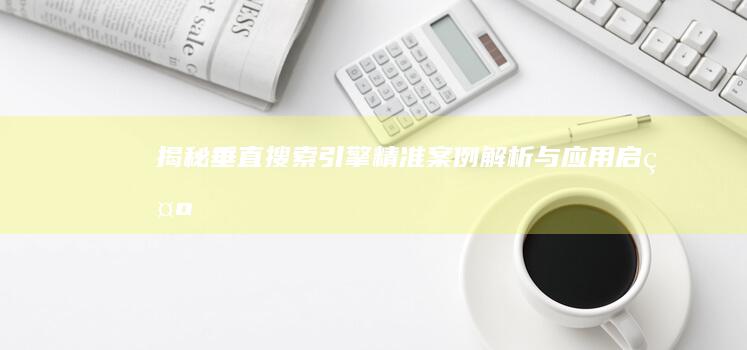 揭秘垂直搜索引擎：精准案例解析与应用启示